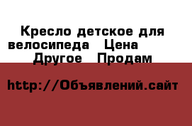 Кресло детское для велосипеда › Цена ­ 3 500 -  Другое » Продам   